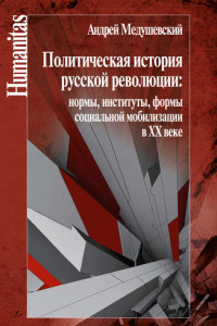 Книга Политическая история русской революции: нормы, институты, формы социальной мобилизации в ХХ веке