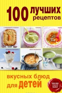 Книга 100 лучших рецептов вкусных блюд для детей