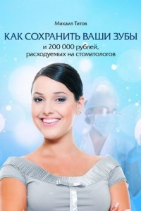 Книга Как сохранить ваши зубы и 200000 рублей, расходуемых на стоматологов