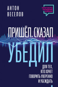 Книга Пришел. Сказал. Убедил. Для тех, кто хочет говорить уверенно и убеждать