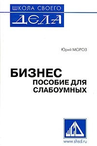 Бизнес. Пособие для слабоумных. Книга 1