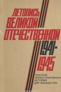 Книга Летопись Великой Отечественной. 1941-1945: Краткая иллюстрированная история для юношества
