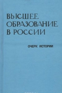 Книга Высшее образование в России. Очерк истории до 1917 года