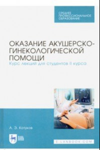 Книга Оказание акушерско-гинекологической помощи. Курс лекций для студентов II курса. Учебное пособие