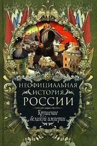 Книга Неофициальная история России. Крушение великой империи