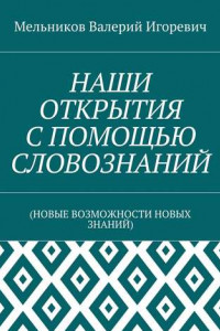 Книга НАШИ ОТКРЫТИЯ С ПОМОЩЬЮ СЛОВОЗНАНИЙ.