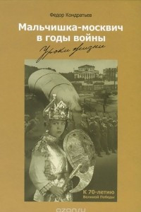 Книга Мальчишка-москвич в годы войны. Уроки жизни