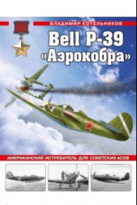 Книга Bell P-39 «Аэрокобра». Американский истребитель для советских асов