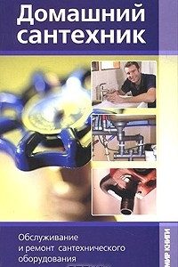 Книга Домашний сантехник. Обслуживание и ремонт сантехнического оборудования