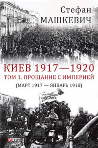 Книга Киев 1917—1920. Том 1. Прощание с империей