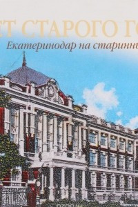 Портрет старого города. Екатеринодар на старинных открытках / Portrait of an Old City: Yekaterinodar on Century-Old Postcards