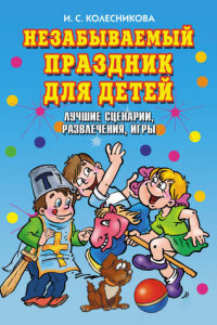 Книга Незабываемый праздник для детей. Лучшие сценарии, развлечения, игры