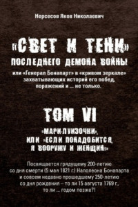 Книга «Свет и Тени» Последнего Демона Войны, или «Генерал Бонапарт» в «кривом зеркале» захватывающих историй его побед, поражений и… не только. Том VI. «Мари-луизочки», или «Если понадобится, я вооружу и женщин!»