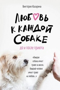 Книга Любовь к каждой собаке. До и после приюта