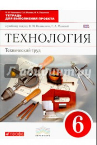 Книга Технология. Технический труд. 6 класс. Тетрадь для выполнения проекта. Вертикаль. ФГОС