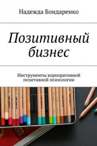 Книга Позитивный бизнес. Инструменты корпоративной позитивной психологии