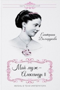 Книга Мой муж - Александр II. Жизнь в тени императора