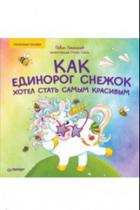 Книга Как единорог Снежок хотел стать самым красивым. Полезные сказки