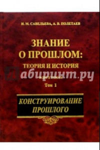 Книга Знание о прошлом: теория и история. В 2-х томах. Том 1