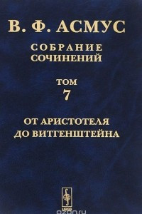 Книга В. Ф. Асмус. Собрание сочинений. В 7 томах. Том 7. От Аристотеля до Витгенштейна