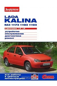 Книга Lada Kalina BA3-11173, -11183, -11193 с двигателями 1,4i; 1,6i. Устройство. Обслуживание. Диагностика. Ремонт