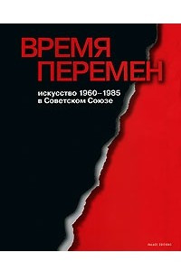 Книга Время перемен. Искусство 1960-1985 в Советском Союзе