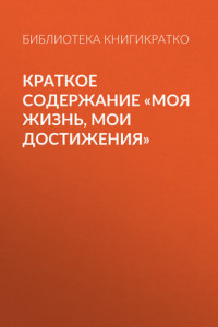 Книга Краткое содержание «Моя жизнь, мои достижения»