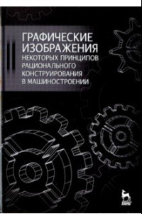 Книга Графические изображения некоторых принципов рационального конструирования в машиностроении