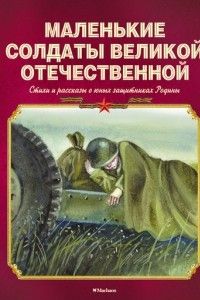 Книга Маленькие солдаты Великой Отечественной. Стихи и рассказы о юных защитниках Родины