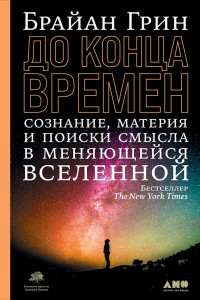 Книга До конца времен: Сознание, материя и поиски смысла в меняющейся Вселенной