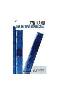 For the New Intellectual: The Philosophy of Ayn Rand