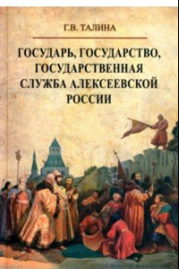Книга Государь, государство, государственная служба алексеевской России