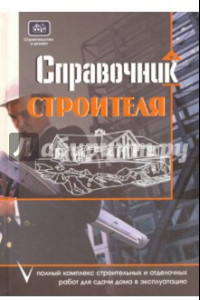 Книга Справочник строителя: полный комплекс строительных и отделочных работ для сдачи дома в эксплуатацию