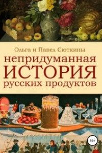 Книга Непридуманная история русских продуктов