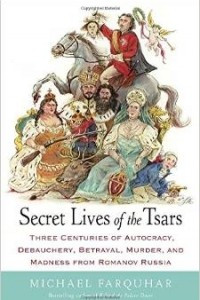 Книга Secret Lives of the Tsars: Three Centuries of Autocracy, Debauchery, Betrayal, Murder, and Madness from Romanov Russia