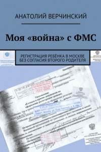 Книга Моя «война» с ФМС. Регистрация ребёнка в Москве без согласия второго родителя
