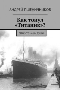 Книга Как тонул «Титаник»? Спасите наши души