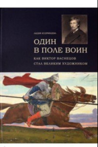 Книга Один в поле воин. Как Виктор Васнецов стал великим