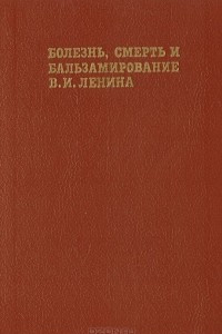 Книга Болезнь, смерть и бальзамирование В. И. Ленина. Правда и мифы