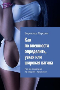Книга Как по внешности определить, узкая или широкая вагина. Размер влагалища по внешним признакам