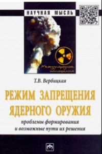 Книга Режим запрещения ядерного оружия. Проблемы формирования и возможные пути их решения. Монография
