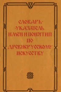 Книга Словарь-указатель имен и понятий по древнерусскому искусству