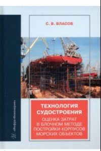 Книга Технология судостроения. Оценка затрат в блочном методе постройки корпусов морских объектов