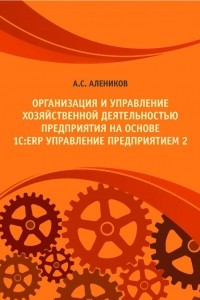 Книга Организация и управление хозяйственной деятельностью предприятия на основе 1C:ERP Управление предприятием 2