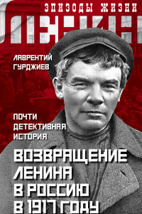 Книга Возвращение Ленина в Россию в 1917 году. Почти детективная история
