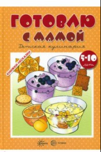 Книга Готовлю с мамой. Детская кулинария. 5-10 лет