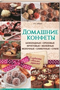 Книга Домашние конфеты. Шоколадные, ореховые, фруктовые, желейные, молочные, сливочные, суфле