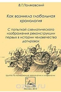 Книга Как возникла глобальная хронология с попыткой схематического изображения реконструкции первых в истории человечества датировок