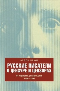 Книга Русские писатели о цензуре и цензорах. От Радищева до наших дней. 1790-1990