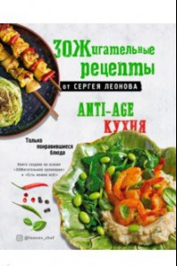 Книга ЗОЖигательные рецепты от Сергея Леонова. Anti-age кухня.Только понравившиеся блюда